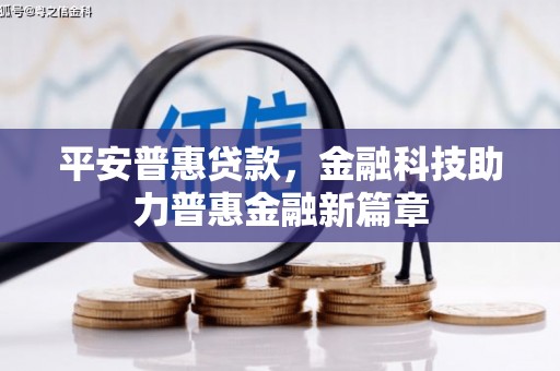 怀化平安普惠贷款，金融科技助力普惠金融新篇章