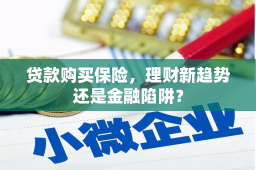怀化贷款购买保险，理财新趋势还是金融陷阱？