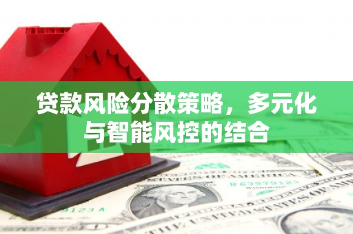 怀化贷款风险分散策略，多元化与智能风控的结合