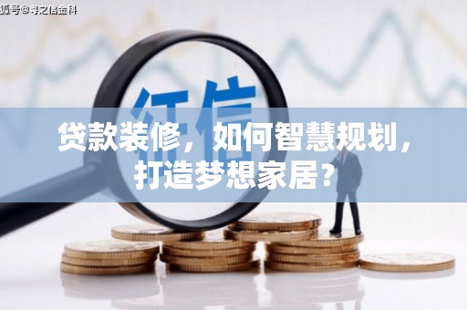 怀化贷款装修，如何智慧规划，打造梦想家居？