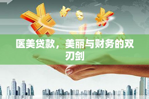 怀化医美贷款，美丽与财务的双刃剑