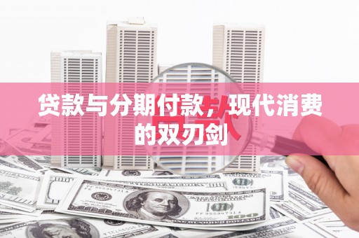 怀化贷款与分期付款，现代消费的双刃剑