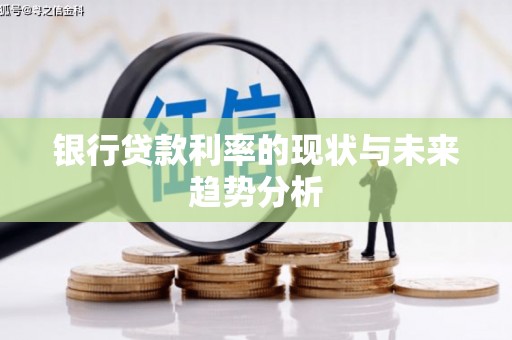 怀化银行贷款利率的现状与未来趋势分析