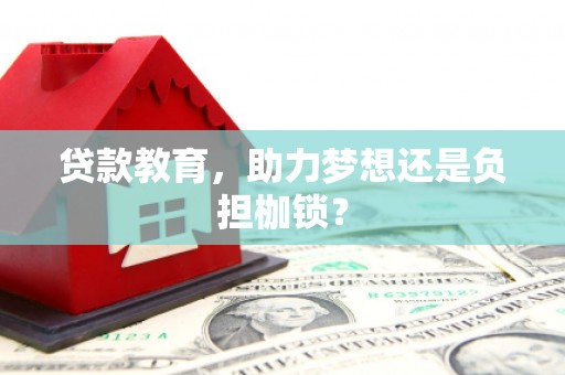 怀化贷款教育，助力梦想还是负担枷锁？