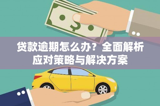 怀化贷款逾期怎么办？全面解析应对策略与解决方案