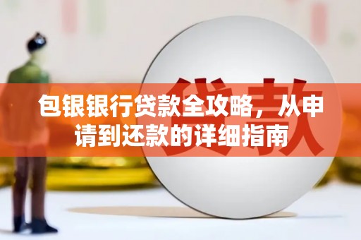 怀化包银银行贷款全攻略，从申请到还款的详细指南