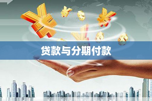 怀化贷款与分期付款