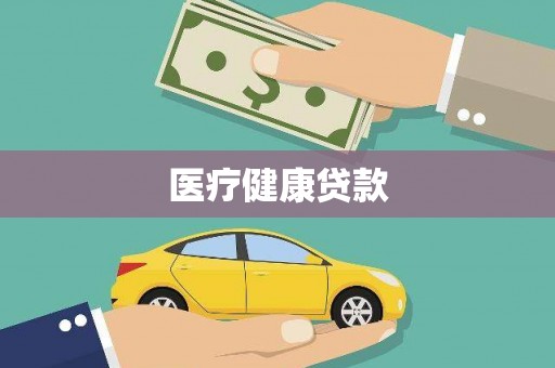怀化医疗健康贷款
