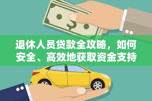 怀化退休人员贷款全攻略，如何安全、高效地获取资金支持