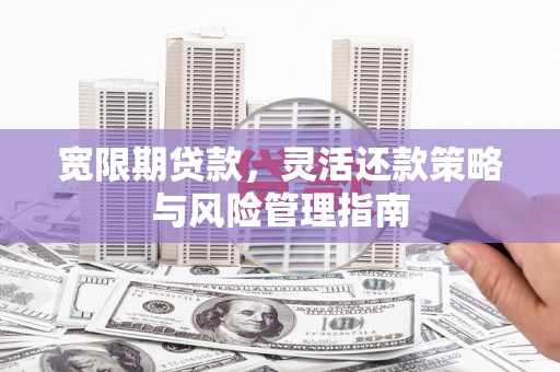 怀化宽限期贷款，灵活还款策略与风险管理指南