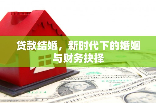 怀化贷款结婚，新时代下的婚姻与财务抉择