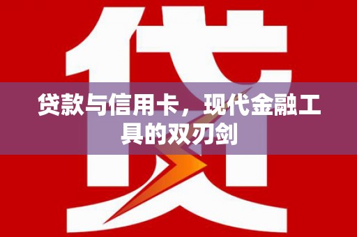 怀化贷款与信用卡，现代金融工具的双刃剑
