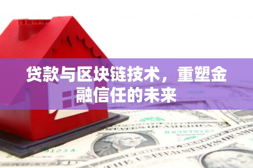 怀化贷款与区块链技术，重塑金融信任的未来