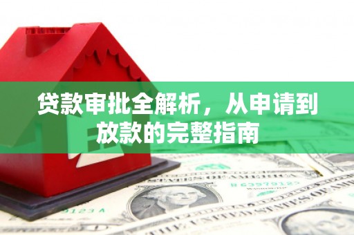 怀化贷款审批全解析，从申请到放款的完整指南