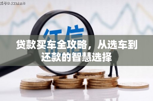 怀化贷款买车全攻略，从选车到还款的智慧选择