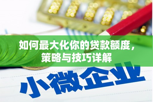 怀化如何最大化你的贷款额度，策略与技巧详解