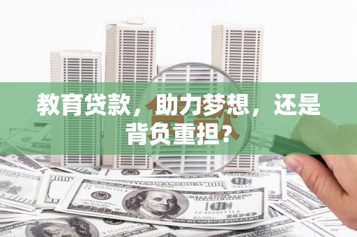 怀化教育贷款，助力梦想，还是背负重担？