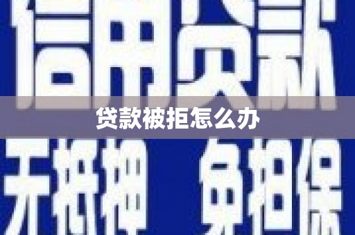 怀化贷款被拒怎么办