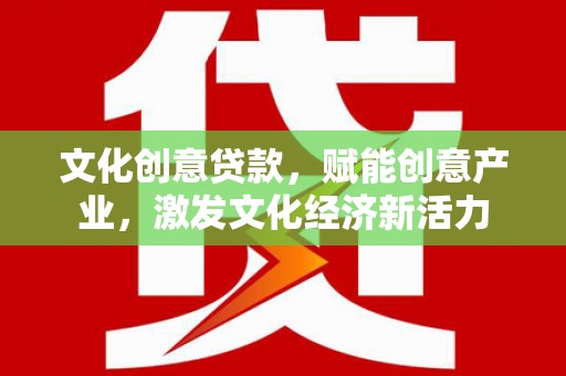 怀化文化创意贷款，赋能创意产业，激发文化经济新活力