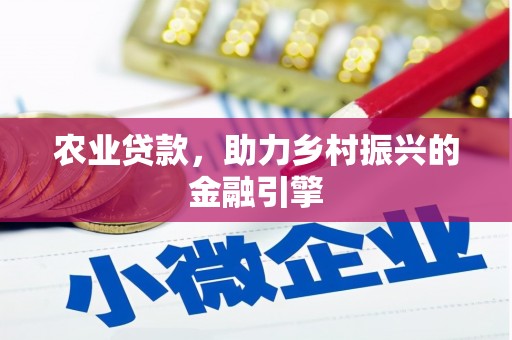 怀化农业贷款，助力乡村振兴的金融引擎