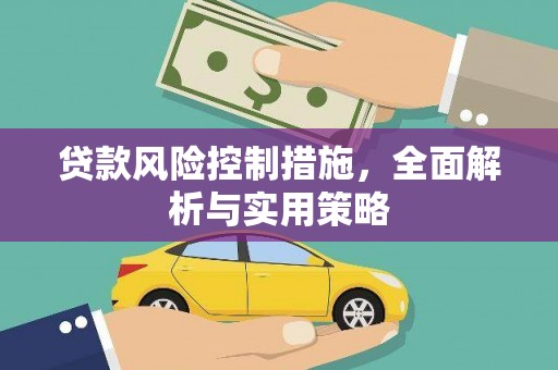 怀化贷款风险控制措施，全面解析与实用策略