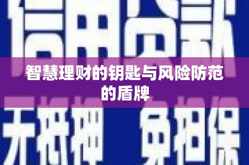 怀化智慧理财的钥匙与风险防范的盾牌