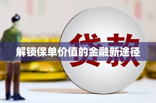 怀化解锁保单价值的金融新途径