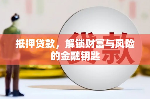 怀化抵押贷款，解锁财富与风险的金融钥匙