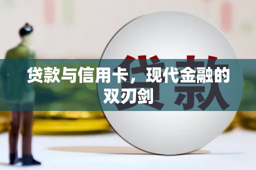 怀化贷款与信用卡，现代金融的双刃剑