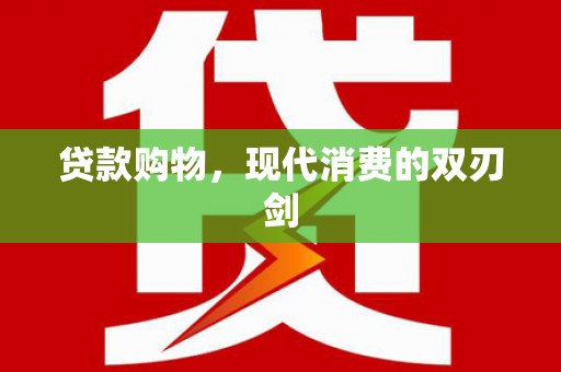 怀化贷款购物，现代消费的双刃剑