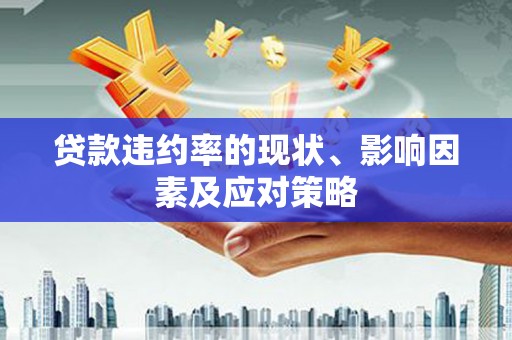 怀化贷款违约率的现状、影响因素及应对策略
