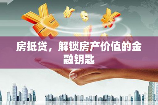 怀化房抵贷，解锁房产价值的金融钥匙