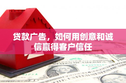 怀化贷款广告，如何用创意和诚信赢得客户信任