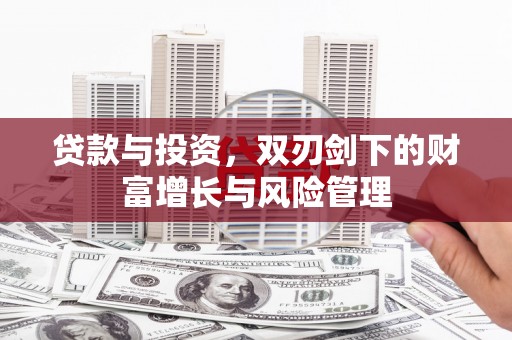 怀化贷款与投资，双刃剑下的财富增长与风险管理