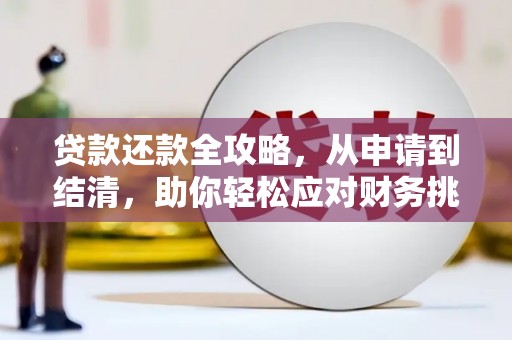 怀化贷款还款全攻略，从申请到结清，助你轻松应对财务挑战