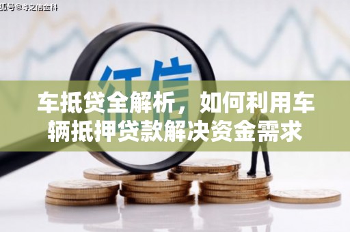 怀化车抵贷全解析，如何利用车辆抵押贷款解决资金需求