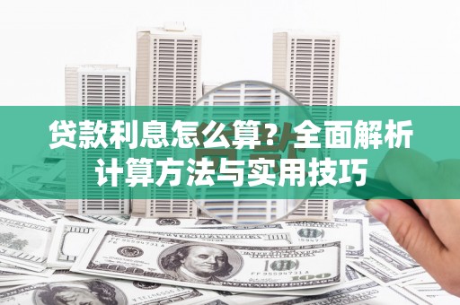 怀化贷款利息怎么算？全面解析计算方法与实用技巧