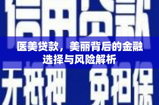 怀化医美贷款，美丽背后的金融选择与风险解析