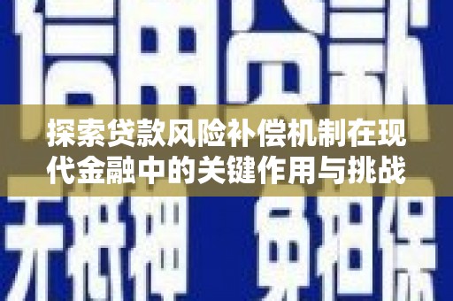 怀化探索贷款风险补偿机制在现代金融中的关键作用与挑战