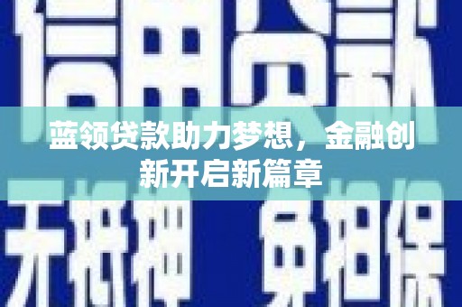 怀化蓝领贷款助力梦想，金融创新开启新篇章