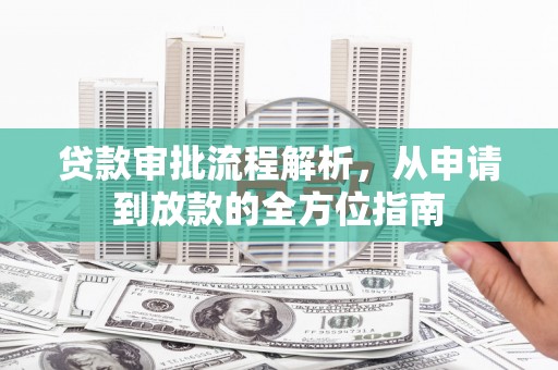 怀化贷款审批流程解析，从申请到放款的全方位指南