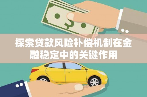 怀化探索贷款风险补偿机制在金融稳定中的关键作用