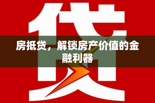 怀化房抵贷，解锁房产价值的金融利器