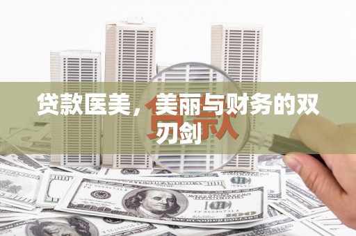 怀化贷款医美，美丽与财务的双刃剑