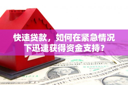 怀化快速贷款，如何在紧急情况下迅速获得资金支持？