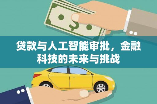 怀化贷款与人工智能审批，金融科技的未来与挑战