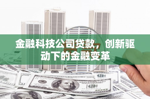 怀化金融科技公司贷款，创新驱动下的金融变革