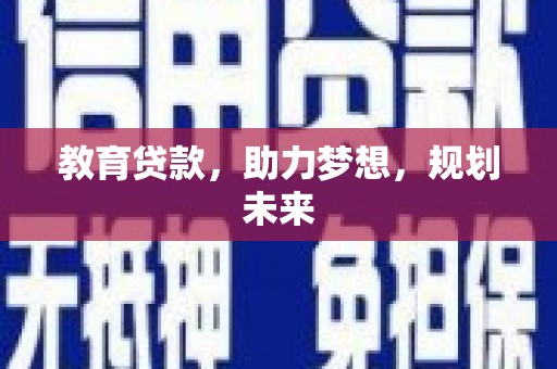 怀化教育贷款，助力梦想，规划未来