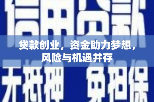 怀化贷款创业，资金助力梦想，风险与机遇并存