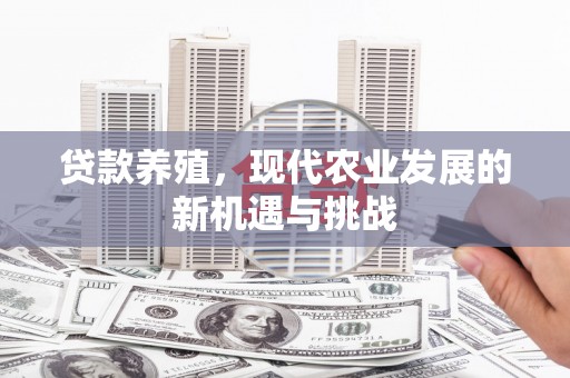 怀化贷款养殖，现代农业发展的新机遇与挑战